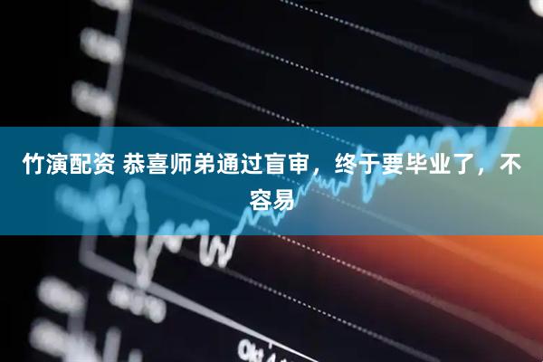 竹演配资 恭喜师弟通过盲审，终于要毕业了，不容易
