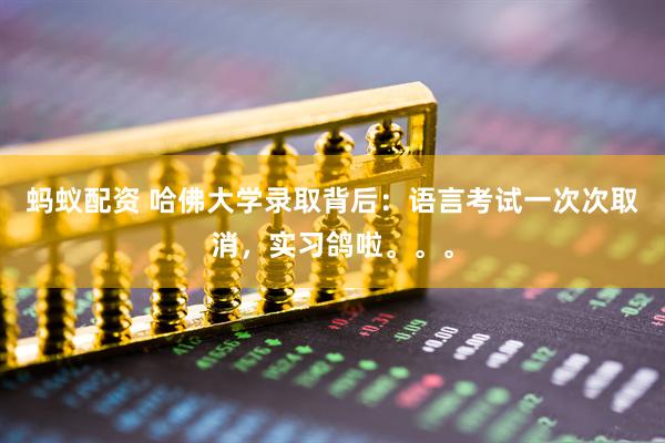 蚂蚁配资 哈佛大学录取背后：语言考试一次次取消，实习鸽啦。。。