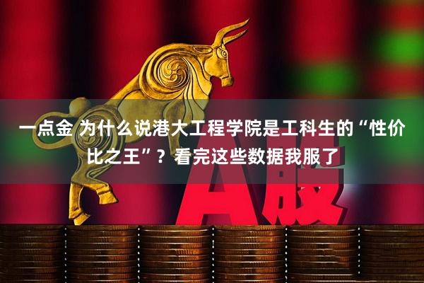 一点金 为什么说港大工程学院是工科生的“性价比之王”？看完这些数据我服了