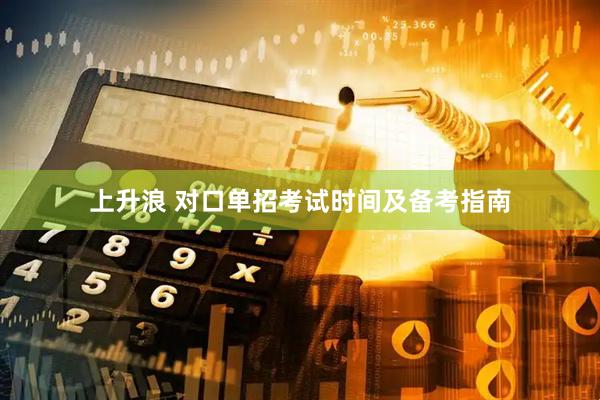 上升浪 对口单招考试时间及备考指南