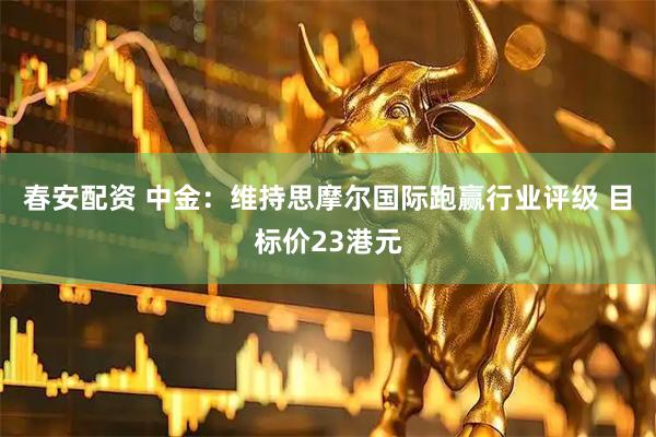 春安配资 中金：维持思摩尔国际跑赢行业评级 目标价23港元