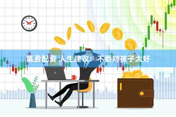 赢盈配资 人生建议：不要对孩子太好
