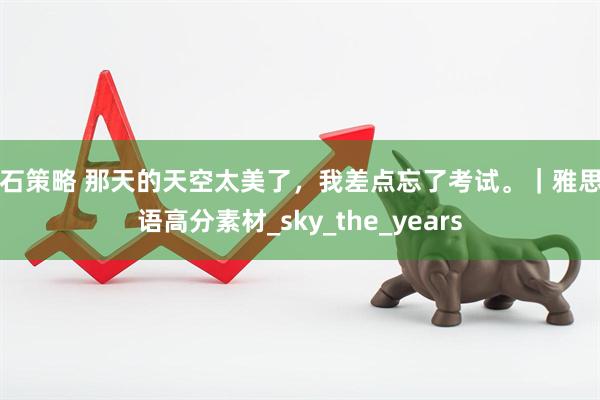 点石策略 那天的天空太美了，我差点忘了考试。｜雅思口语高分素材_sky_the_years