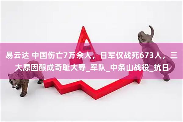 易云达 中国伤亡7万余人，日军仅战死673人，三大原因酿成奇耻大辱_军队_中条山战役_抗日