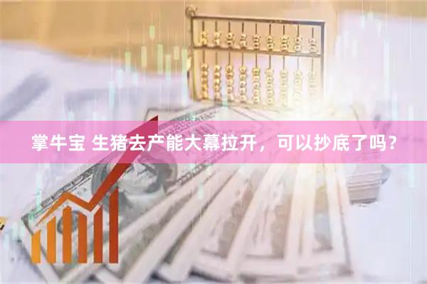 掌牛宝 生猪去产能大幕拉开，可以抄底了吗？