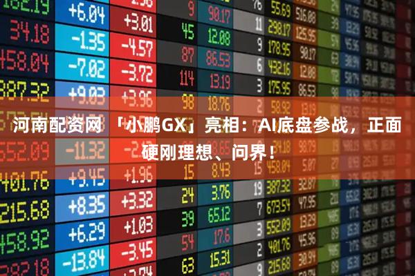 河南配资网 「小鹏GX」亮相：AI底盘参战，正面硬刚理想、问界！